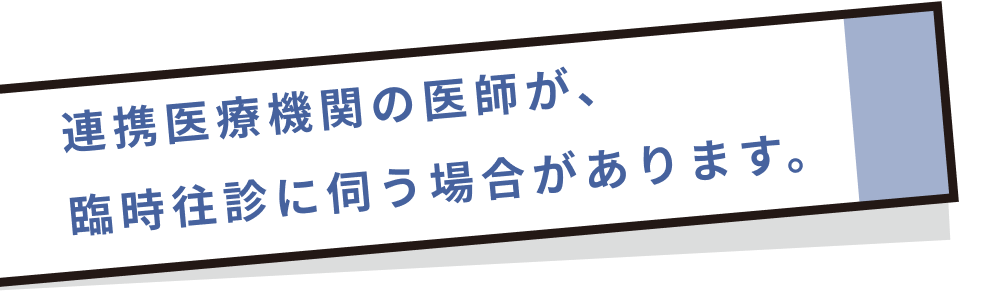 連携医療機関の医師が、臨時往診に伺う場合があります。