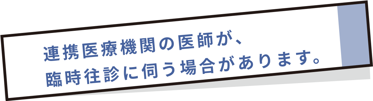 連携医療機関の医師が、臨時往診に伺う場合があります。